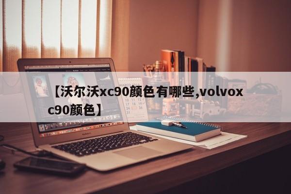 【沃尔沃xc90颜色有哪些,volvoxc90颜色】
