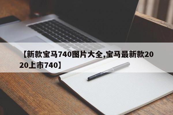 【新款宝马740图片大全,宝马最新款2020上市740】
