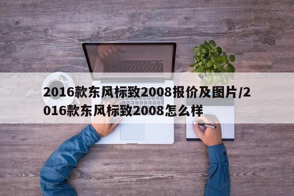 2016款东风标致2008报价及图片/2016款东风标致2008怎么样