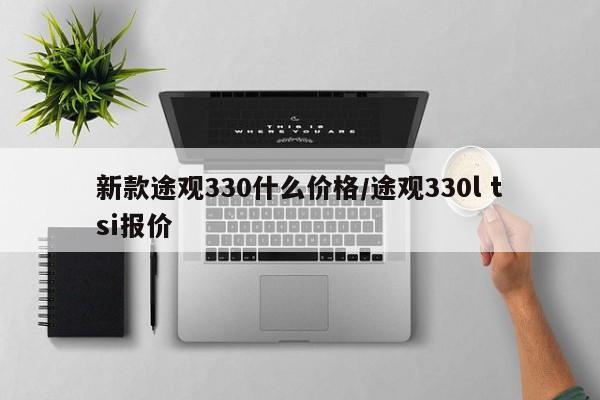 新款途观330什么价格/途观330l tsi报价