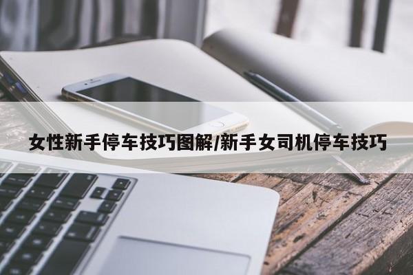 女性新手停车技巧图解/新手女司机停车技巧