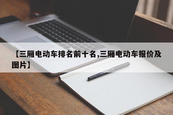 【三厢电动车排名前十名,三厢电动车报价及图片】