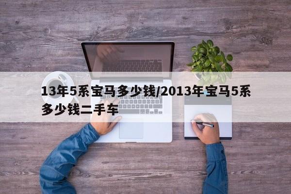 13年5系宝马多少钱/2013年宝马5系多少钱二手车