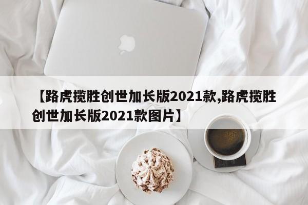 【路虎揽胜创世加长版2021款,路虎揽胜创世加长版2021款图片】