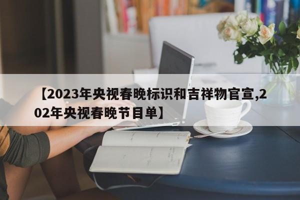 【2023年央视春晚标识和吉祥物官宣,202年央视春晚节目单】