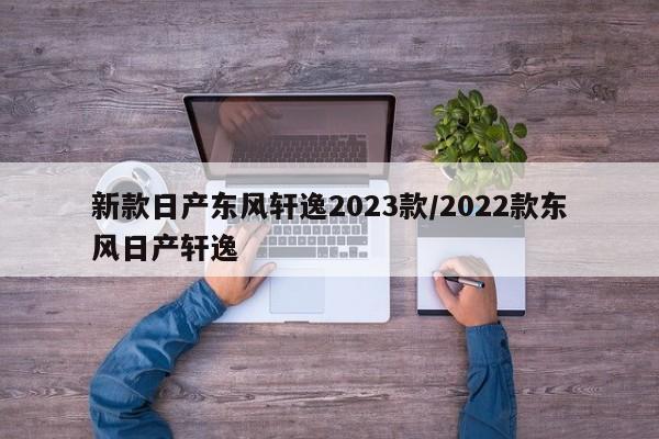 新款日产东风轩逸2023款/2022款东风日产轩逸