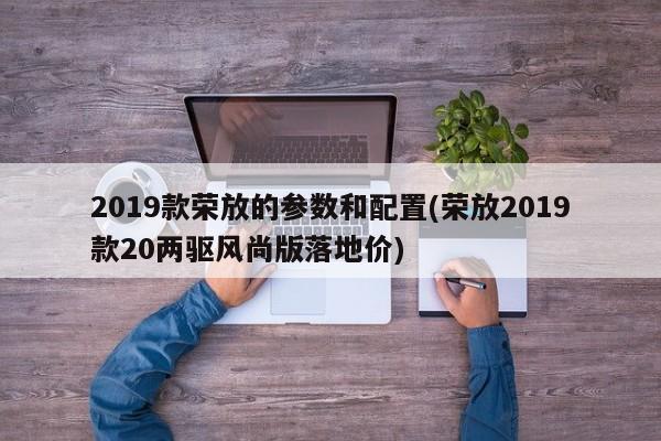 2019款荣放的参数和配置(荣放2019款20两驱风尚版落地价)