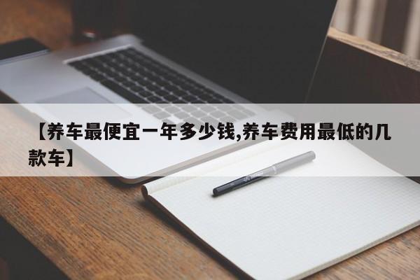 【养车最便宜一年多少钱,养车费用最低的几款车】