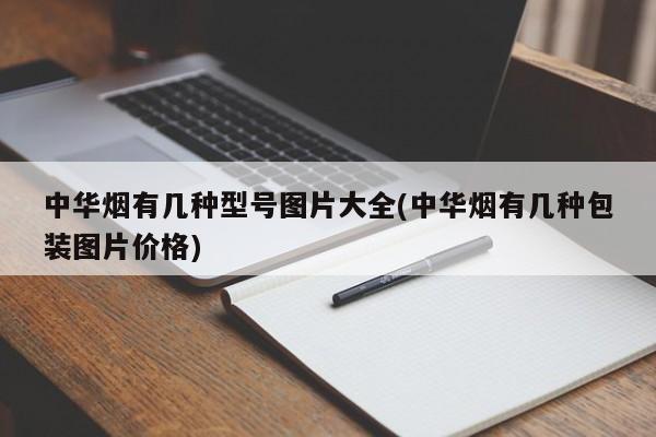 中华烟有几种型号图片大全(中华烟有几种包装图片价格)