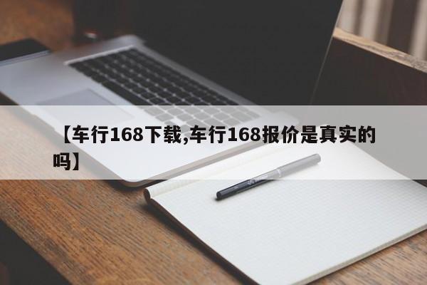 【车行168下载,车行168报价是真实的吗】