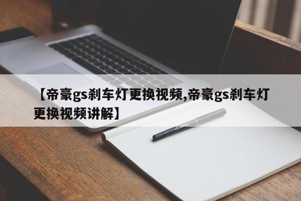 【帝豪gs刹车灯更换视频,帝豪gs刹车灯更换视频讲解】