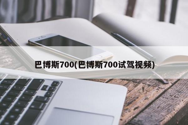 巴博斯700(巴博斯700试驾视频)