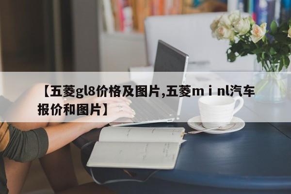 【五菱gl8价格及图片,五菱mⅰnl汽车报价和图片】