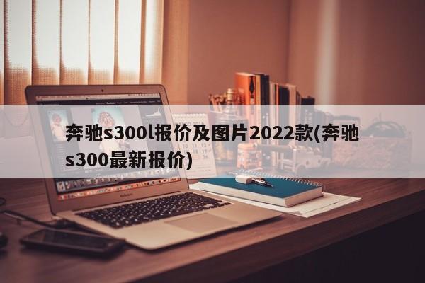 奔驰s300l报价及图片2022款(奔驰s300最新报价)