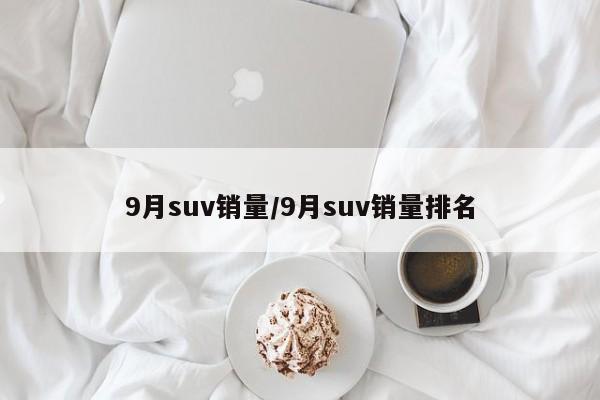 9月suv销量/9月suv销量排名