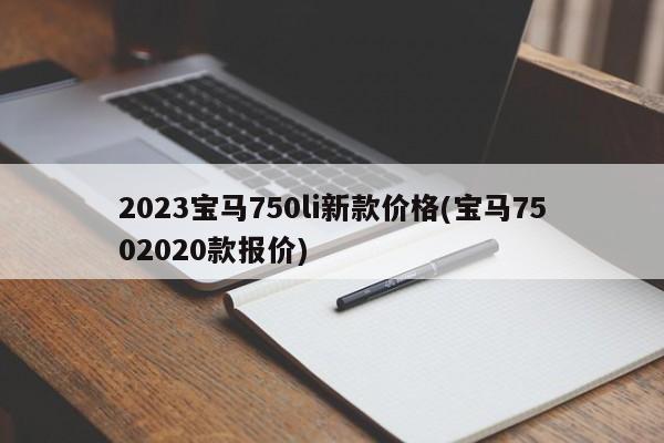 2023宝马750li新款价格(宝马7502020款报价)