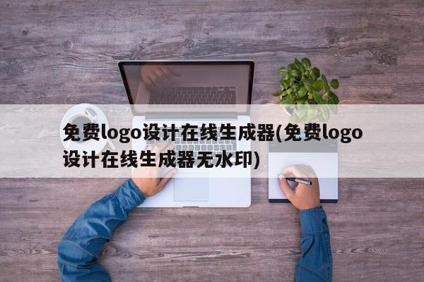 免费logo设计在线生成器(免费logo设计在线生成器无水印)