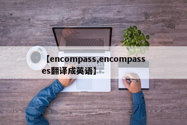 【encompass,encompasses翻译成英语】