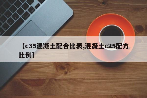 【c35混凝土配合比表,混凝土c25配方比例】