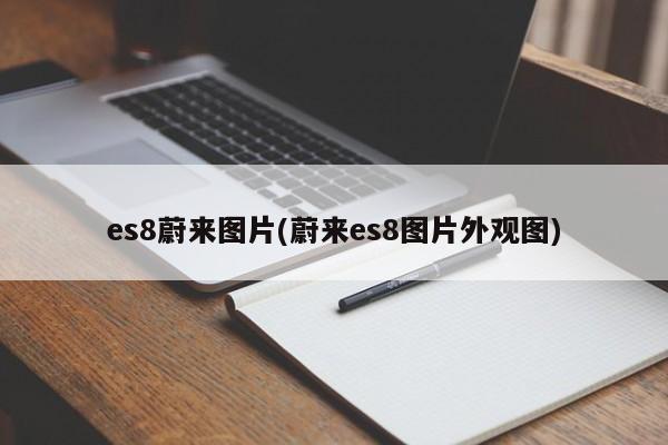 es8蔚来图片(蔚来es8图片外观图)