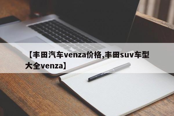 【丰田汽车venza价格,丰田suv车型大全venza】