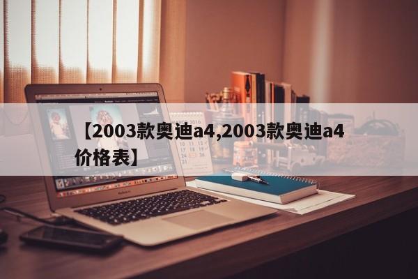 【2003款奥迪a4,2003款奥迪a4价格表】