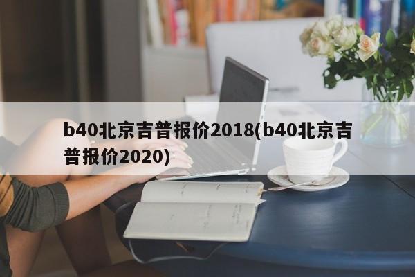 b40北京吉普报价2018(b40北京吉普报价2020)