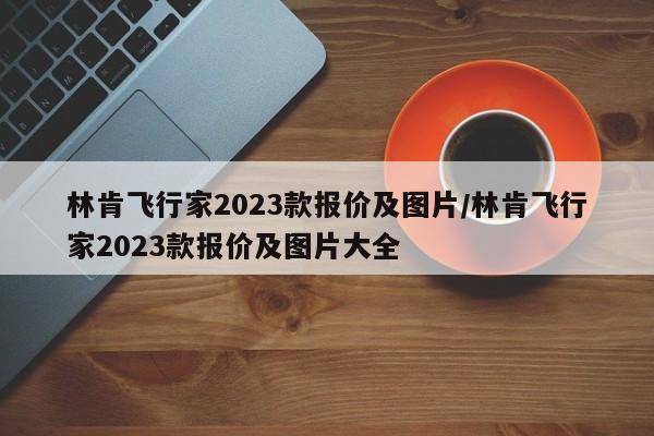 林肯飞行家2023款报价及图片/林肯飞行家2023款报价及图片大全