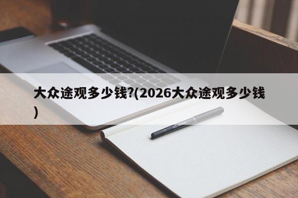 大众途观多少钱?(2026大众途观多少钱)