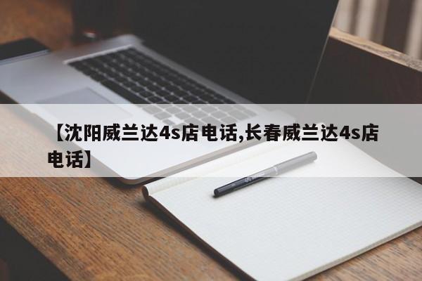 【沈阳威兰达4s店电话,长春威兰达4s店电话】