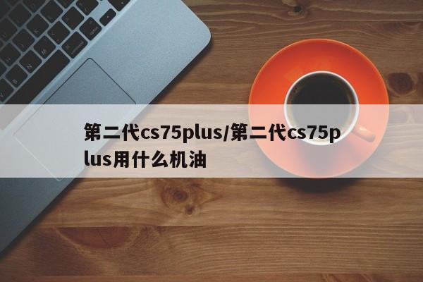 第二代cs75plus/第二代cs75plus用什么机油