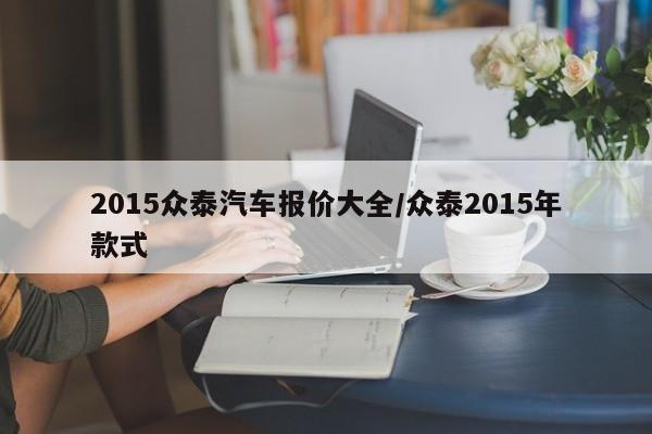 2015众泰汽车报价大全/众泰2015年款式