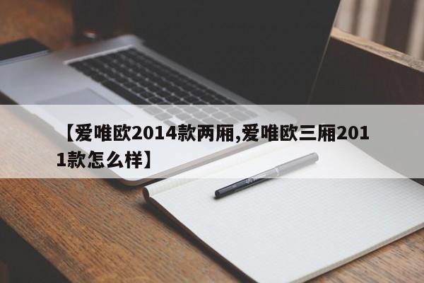 【爱唯欧2014款两厢,爱唯欧三厢2011款怎么样】