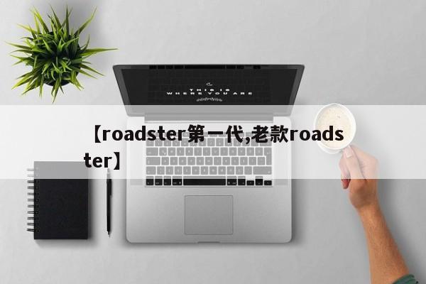 【roadster第一代,老款roadster】