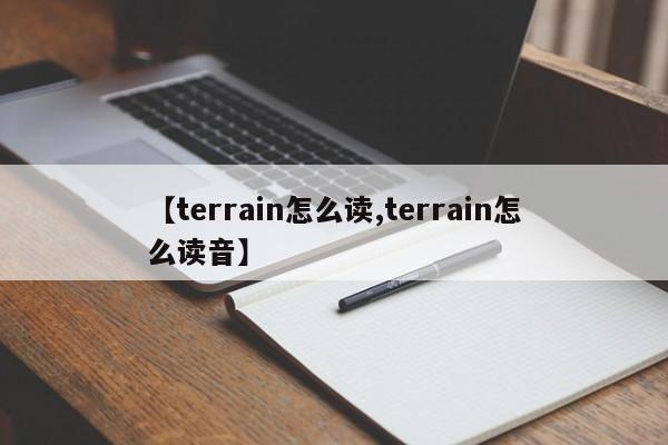 【terrain怎么读,terrain怎么读音】