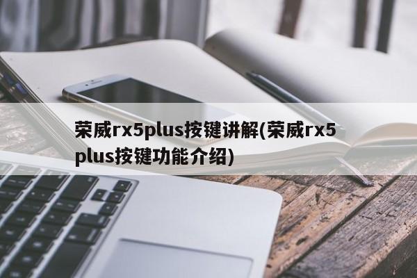 荣威rx5plus按键讲解(荣威rx5 plus按键功能介绍)