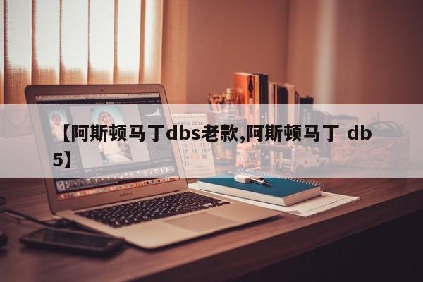 【阿斯顿马丁dbs老款,阿斯顿马丁 db5】