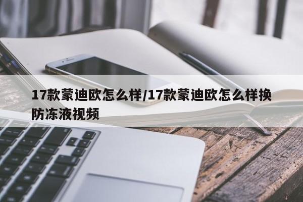 17款蒙迪欧怎么样/17款蒙迪欧怎么样换防冻液视频