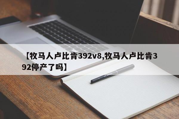 【牧马人卢比肯392v8,牧马人卢比肯392停产了吗】