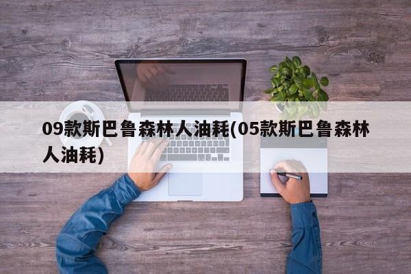 09款斯巴鲁森林人油耗(05款斯巴鲁森林人油耗)