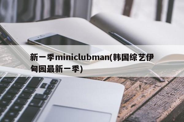 新一季miniclubman(韩国综艺伊甸园最新一季)