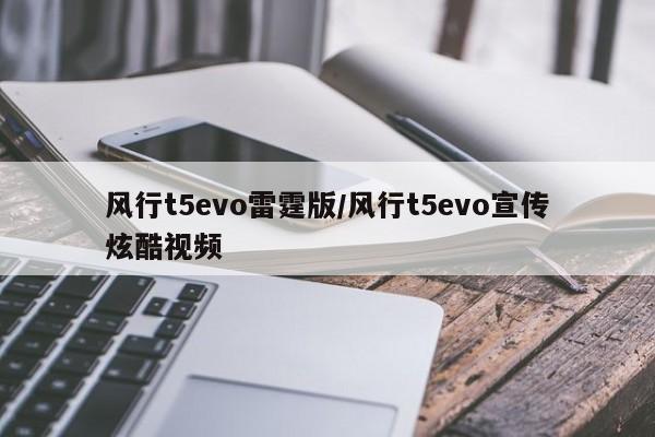 风行t5evo雷霆版/风行t5evo宣传炫酷视频