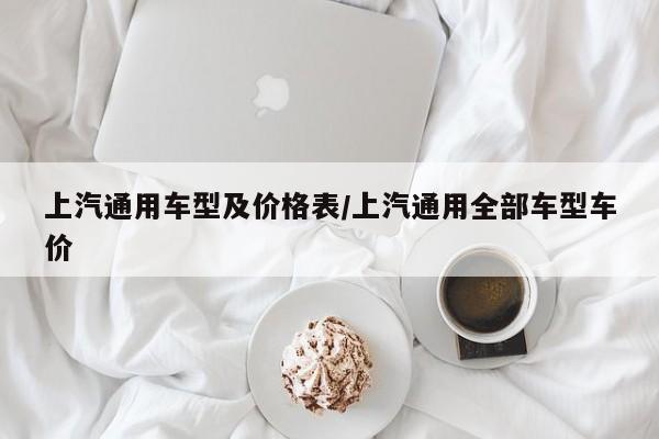 上汽通用车型及价格表/上汽通用全部车型车价