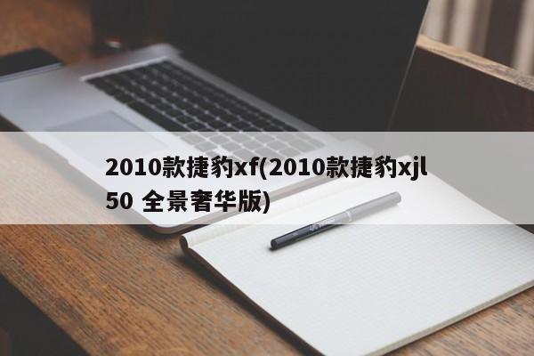 2010款捷豹xf(2010款捷豹xjl50 全景奢华版)