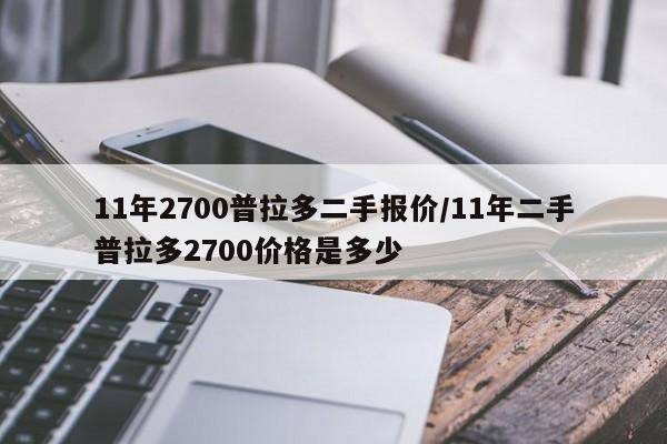 11年2700普拉多二手报价/11年二手普拉多2700价格是多少