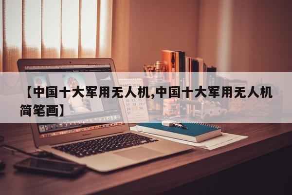 【中国十大军用无人机,中国十大军用无人机简笔画】