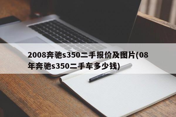 2008奔驰s350二手报价及图片(08年奔驰s350二手车多少钱)