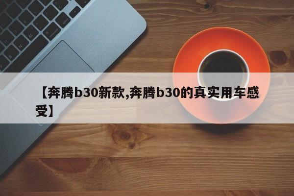 【奔腾b30新款,奔腾b30的真实用车感受】