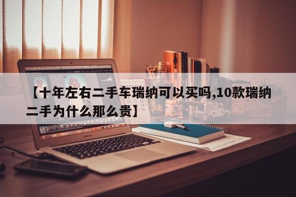 【十年左右二手车瑞纳可以买吗,10款瑞纳二手为什么那么贵】
