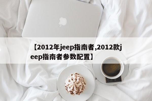 【2012年jeep指南者,2012款jeep指南者参数配置】